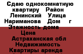 Сдаю однокомнатную квартиру › Район ­ Ленинский › Улица ­ Нариманова › Дом ­ 2г › Этажность дома ­ 5 › Цена ­ 10 000 - Астраханская обл. Недвижимость » Квартиры аренда   . Астраханская обл.